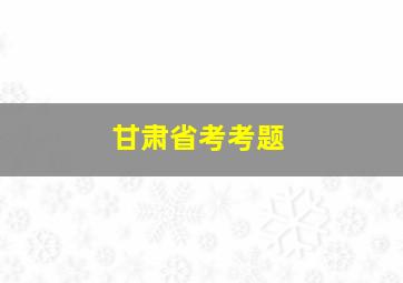 甘肃省考考题