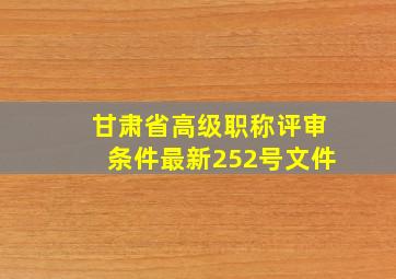 甘肃省高级职称评审条件最新252号文件