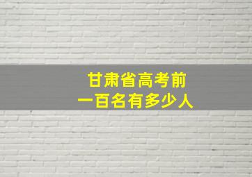 甘肃省高考前一百名有多少人