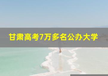 甘肃高考7万多名公办大学