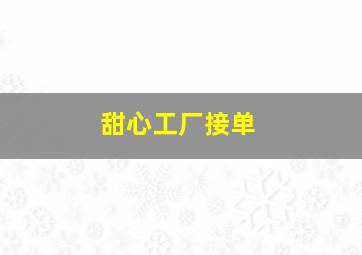 甜心工厂接单