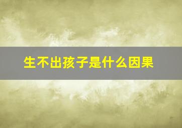 生不出孩子是什么因果