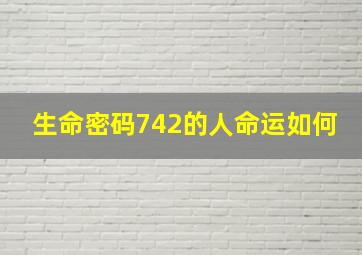 生命密码742的人命运如何