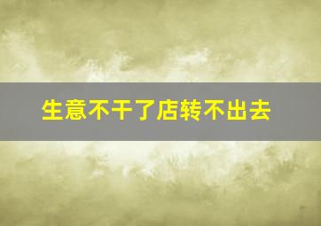 生意不干了店转不出去