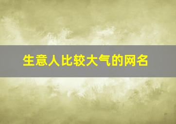 生意人比较大气的网名