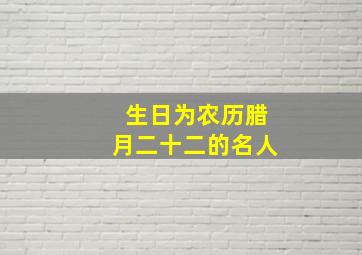 生日为农历腊月二十二的名人