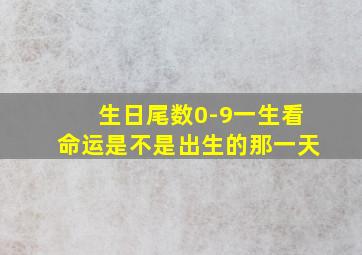 生日尾数0-9一生看命运是不是出生的那一天