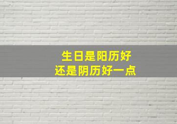 生日是阳历好还是阴历好一点