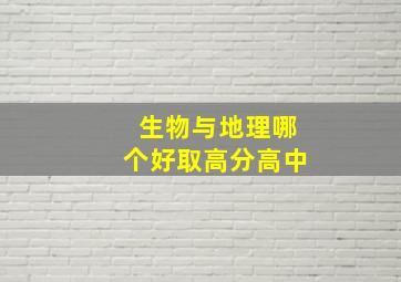 生物与地理哪个好取高分高中