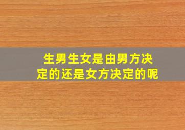 生男生女是由男方决定的还是女方决定的呢