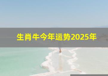 生肖牛今年运势2025年