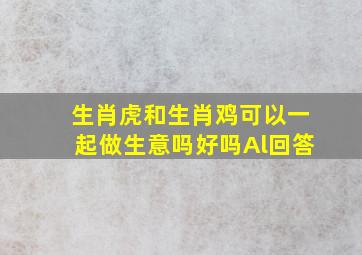 生肖虎和生肖鸡可以一起做生意吗好吗Al回答