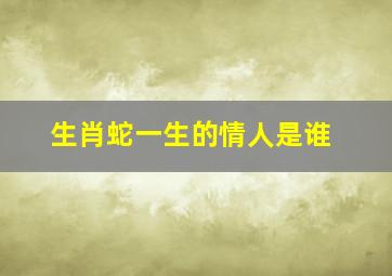 生肖蛇一生的情人是谁