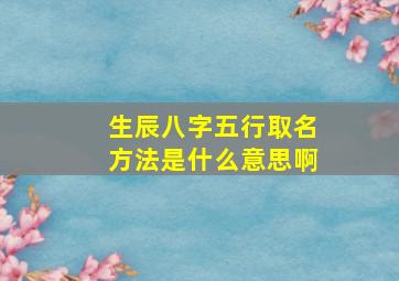 生辰八字五行取名方法是什么意思啊