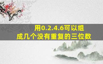 用0.2.4.6可以组成几个没有重复的三位数