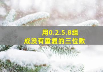 用0.2.5.8组成没有重复的三位数