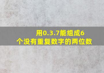 用0.3.7能组成6个没有重复数字的两位数