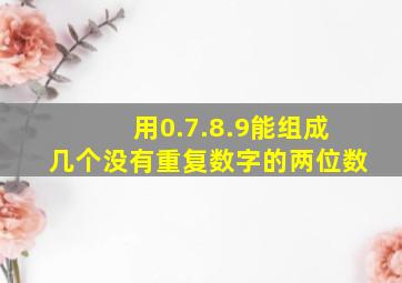 用0.7.8.9能组成几个没有重复数字的两位数