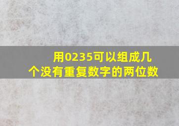 用0235可以组成几个没有重复数字的两位数