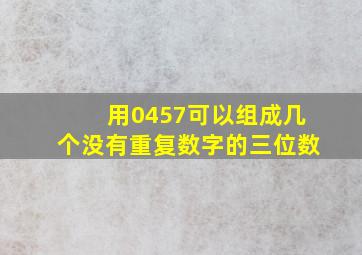 用0457可以组成几个没有重复数字的三位数