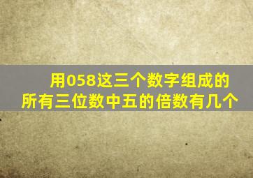 用058这三个数字组成的所有三位数中五的倍数有几个