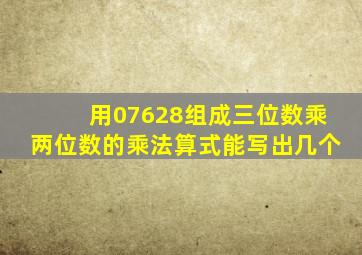 用07628组成三位数乘两位数的乘法算式能写出几个