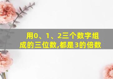 用0、1、2三个数字组成的三位数,都是3的倍数