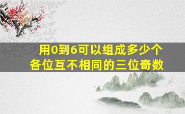 用0到6可以组成多少个各位互不相同的三位奇数