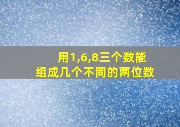 用1,6,8三个数能组成几个不同的两位数