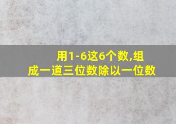 用1-6这6个数,组成一道三位数除以一位数