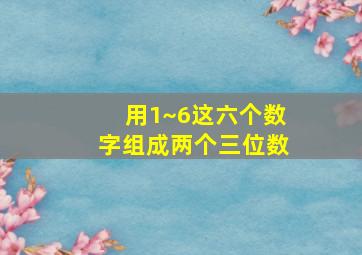 用1~6这六个数字组成两个三位数