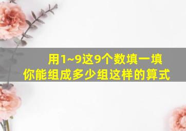 用1~9这9个数填一填你能组成多少组这样的算式