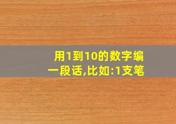 用1到10的数字编一段话,比如:1支笔