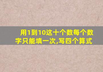 用1到10这十个数每个数字只能填一次,写四个算式