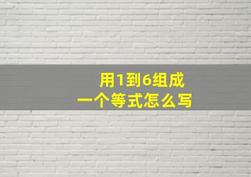 用1到6组成一个等式怎么写