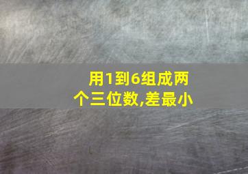 用1到6组成两个三位数,差最小