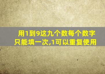 用1到9这九个数每个数字只能填一次,1可以重复使用