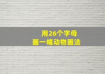 用26个字母画一幅动物画法