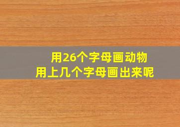 用26个字母画动物用上几个字母画出来呢