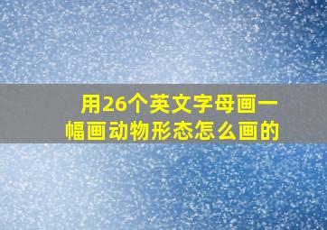 用26个英文字母画一幅画动物形态怎么画的