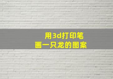 用3d打印笔画一只龙的图案