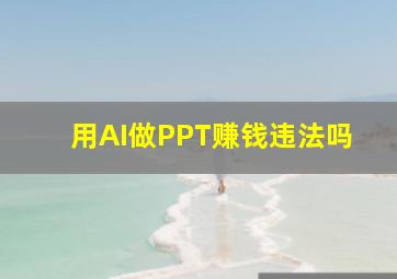 用AI做PPT赚钱违法吗