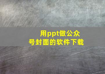 用ppt做公众号封面的软件下载