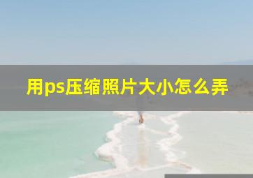 用ps压缩照片大小怎么弄