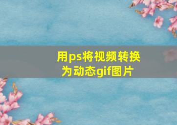 用ps将视频转换为动态gif图片