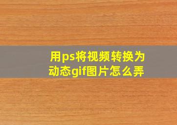 用ps将视频转换为动态gif图片怎么弄