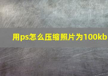 用ps怎么压缩照片为100kb