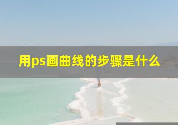 用ps画曲线的步骤是什么