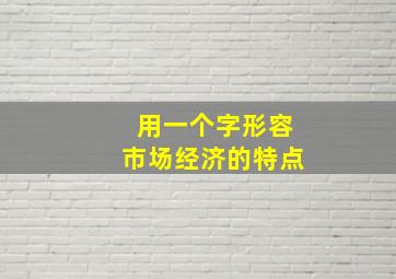 用一个字形容市场经济的特点