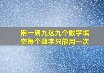 用一到九这九个数字填空每个数字只能用一次